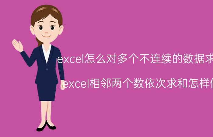 excel怎么对多个不连续的数据求和 excel相邻两个数依次求和怎样做？